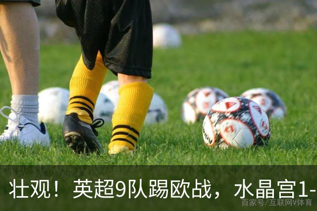 壮观！英超9队踢欧战，水晶宫1-0击败巴列卡诺夺欧协联冠军